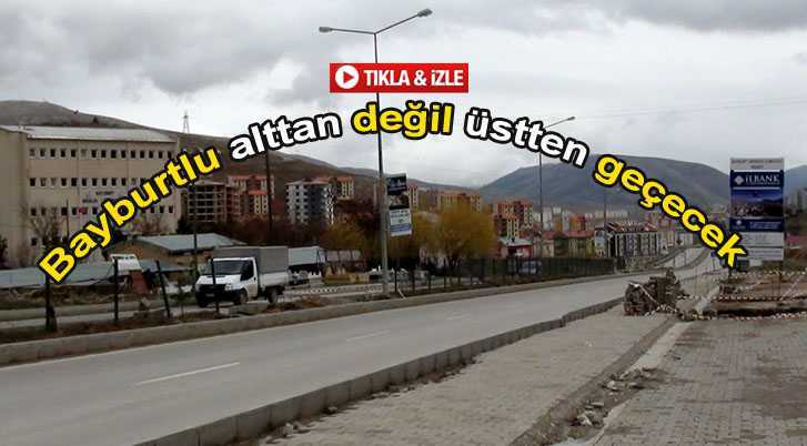 Bayburtlu Alttan Değil Üstten Geçecek